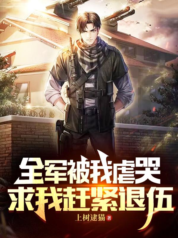 全军被我虐哭,求我赶紧退伍