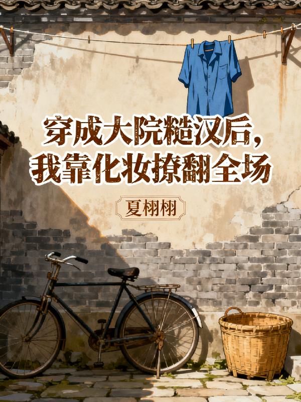 穿成大院糙汉后我靠化妆撩翻全场