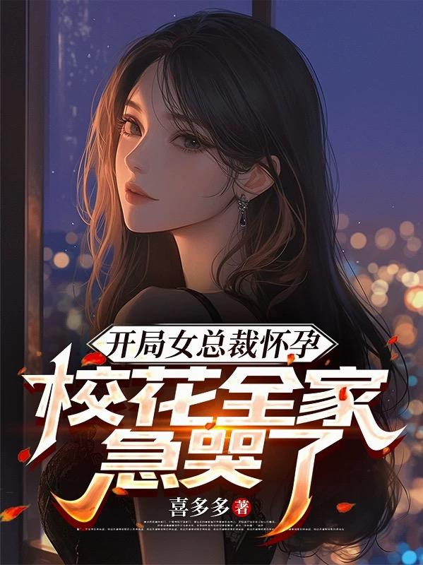 开局女总裁怀孕，校花全家急哭了