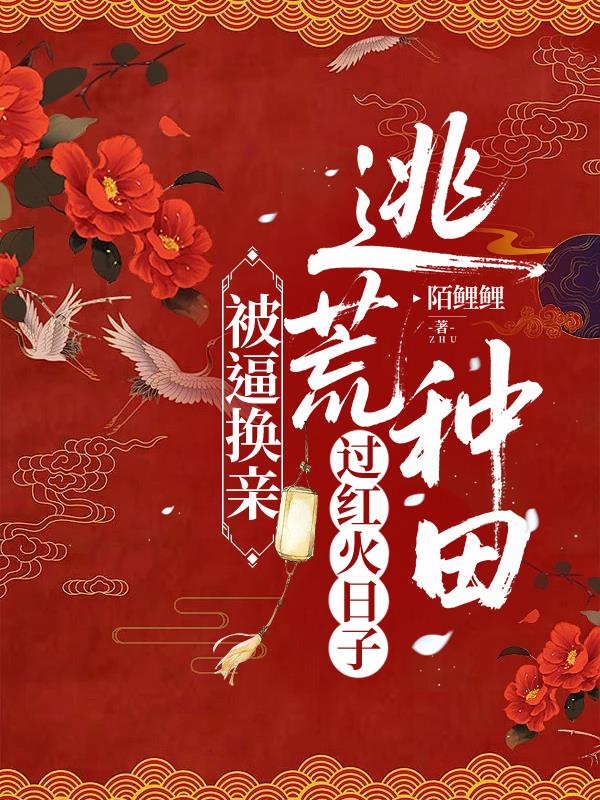 被逼换亲，逃荒种田过红火日子