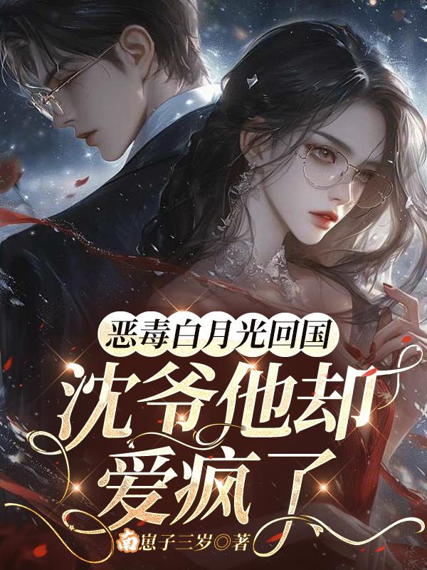 恶毒白月光回国,沈爷他却爱疯了