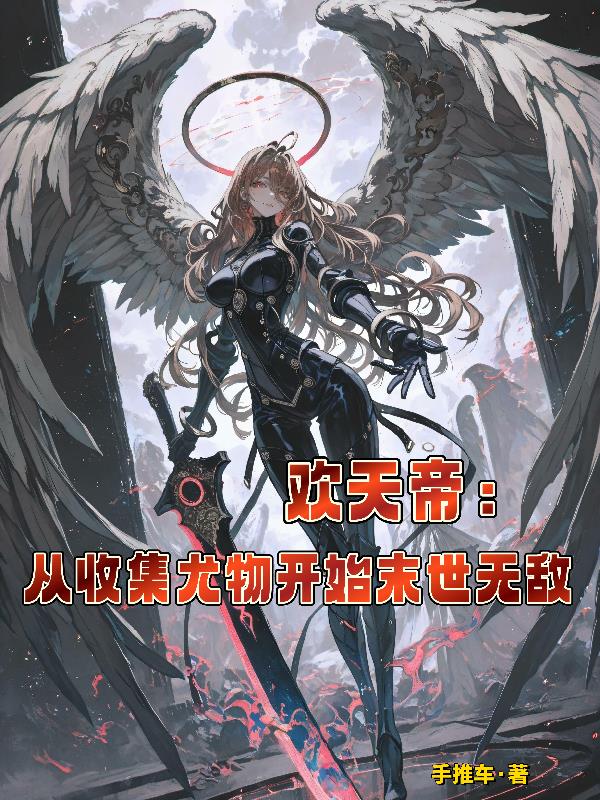 欢天帝:从收集尤物开始末世无敌