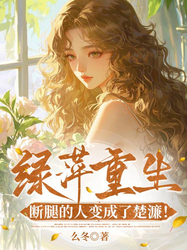 绿萍重生，断腿的人变成了楚濂！